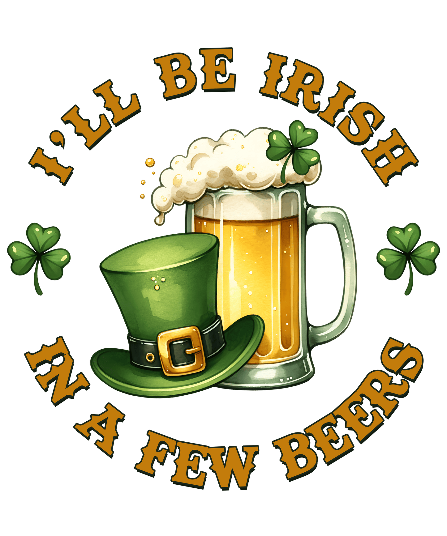 I'll Be Irish in a Few Beers Saint Patricks Day Design- DTF Ready To Press
