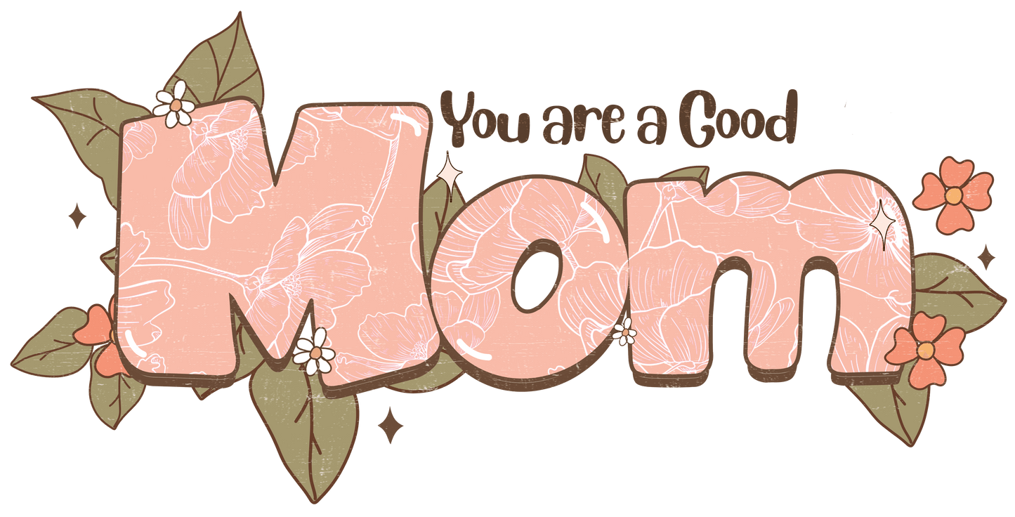 You Are A Good Mom Design - DTF Ready To Press