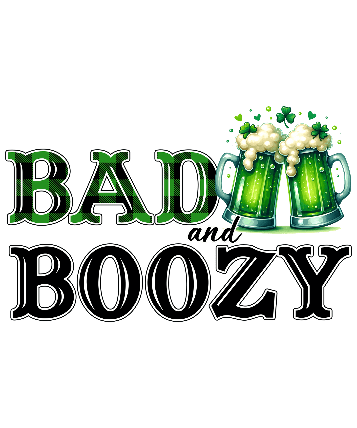 Saint Patrick's day Bad and Boozy Design - DTF Ready To Press