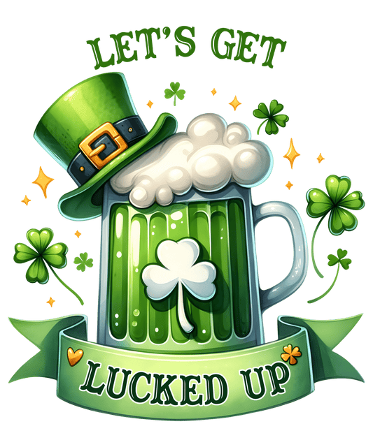 Saint Patricks Day Let's Get Lucked Up Design - DTF Ready To Press