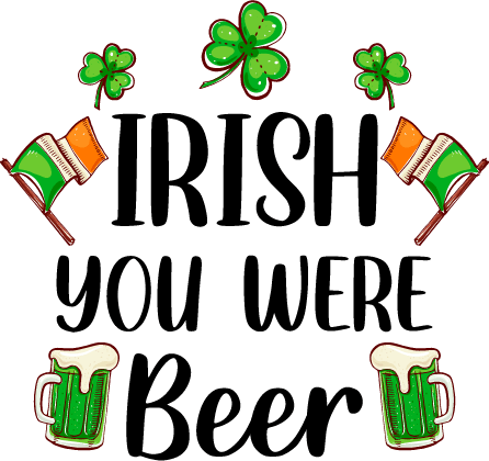 Irish You Were Beer Saint Patrick's Day Design - DTF Ready To Press