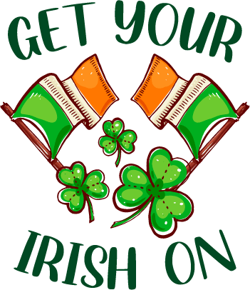 Get Your Irish On Saint Patrick's Day Design - DTF Ready To Press