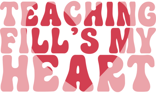 Teaching Fill's My Heart Design - DTF Ready To Press