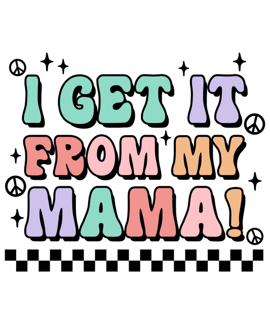 I Get It From My Mama Design - DTF Ready To Press