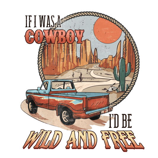 If I Was A Cowboy I'd Be Wild And Free Western Design - DTF Ready To Press