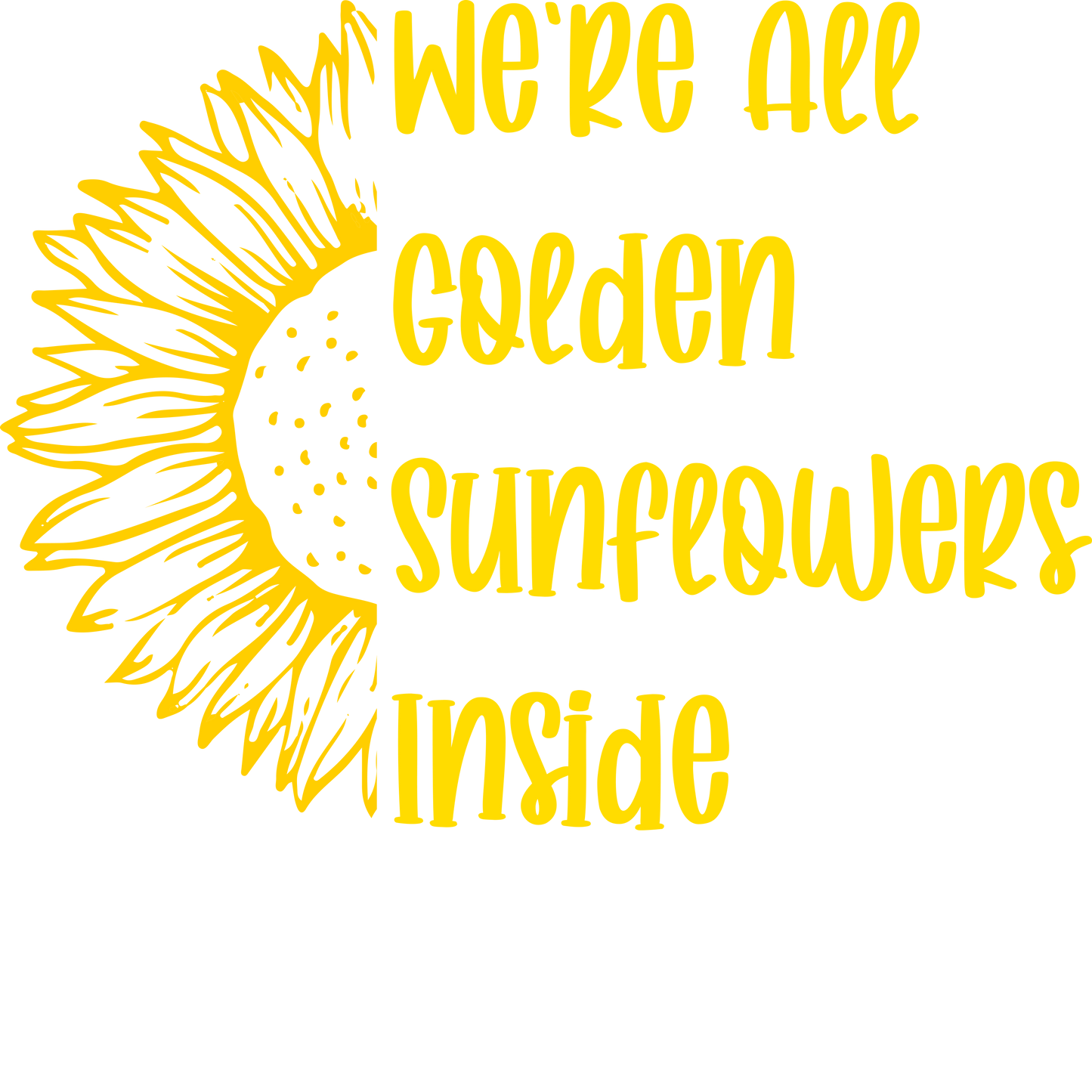 We're All Golden Sunflowers Inside Design - DTF Ready To Press