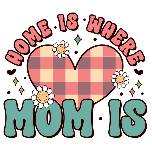 Home Is Where Mom Is Design - DTF Ready To Press