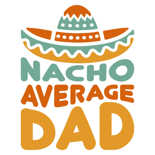 Nacho Average Dad Design - DTF Ready To Press