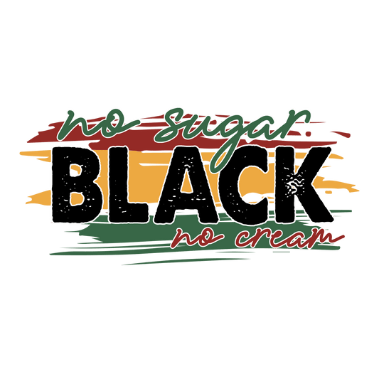 No Sugar Black No Cream Juneteenth Design - DTF Ready To Press