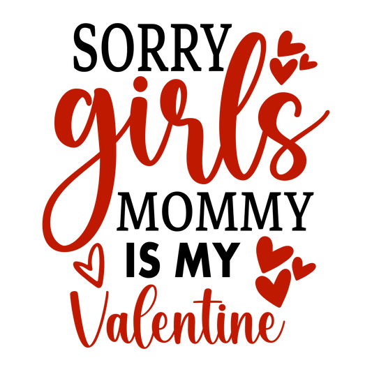 Sorry Girls Mommy Is My Valentine Design - DTF Ready To Press