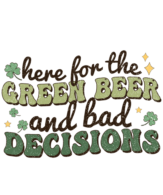 Here For The Green Beer And Bad Decisions Saint Patrick's Design - DTF Ready To Press