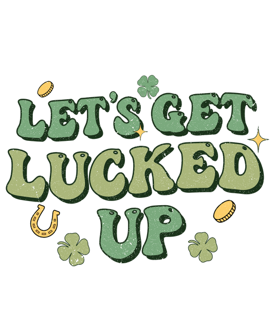 Let's Get Lucked Up Saint Patrick's Day Design - DTF Ready To Press